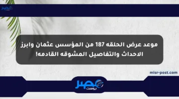 موعد عرض الحلقة 187 من المؤسس عثمان وأبرز الأحداث والتفاصيل المشوقة القادمة!